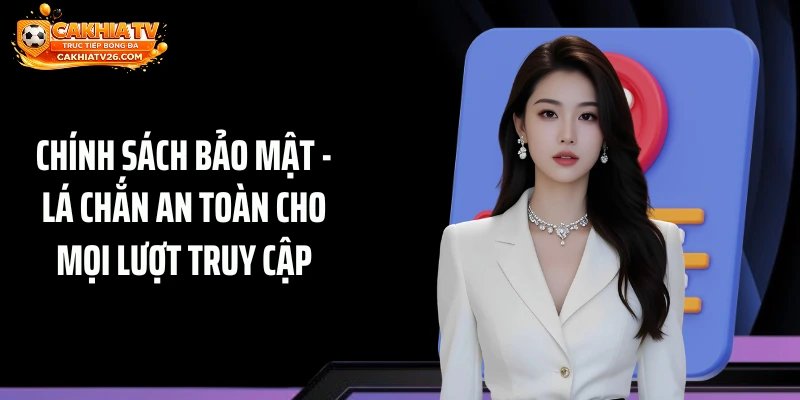 Chính Sách Bảo Mật - Lá Chắn An Toàn Cho Mọi Lượt Truy Cập