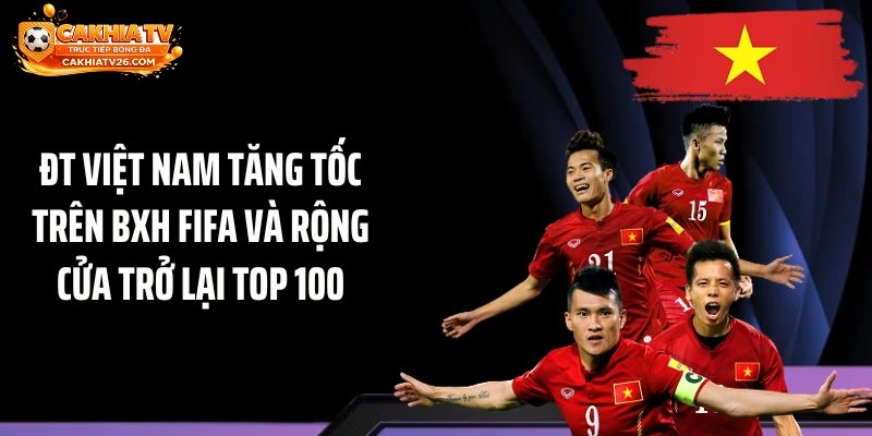 ĐT Việt Nam Tăng Tốc Trên BXH FIFA Và Rộng Cửa Trở Lại Top 100