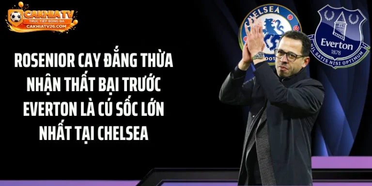 Rosenior Cay Đắng Thừa Nhận Thất Bại Trước Everton Là Cú Sốc Lớn Nhất Tại Chelsea