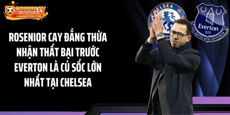 Rosenior Cay Đắng Thừa Nhận Thất Bại Trước Everton Là Cú Sốc Lớn Nhất Tại Chelsea