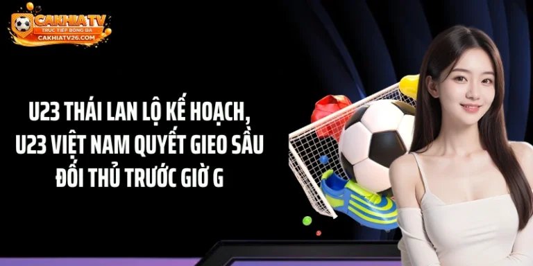 U23 Thái Lan Lộ Kế Hoạch, U23 Việt Nam Quyết Gieo Sầu Đối Thủ Trước Giờ G