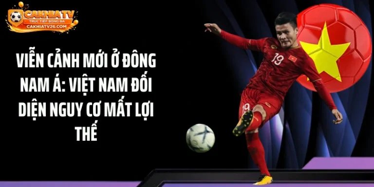 Viễn Cảnh Mới Ở Đông Nam Á: Việt Nam Đối Diện Nguy Cơ Mất Lợi Thế