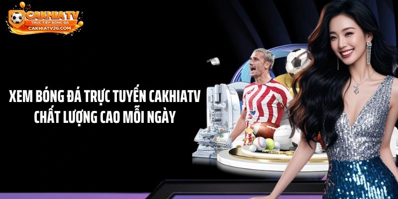 Xem Bóng Đá Trực Tuyến CAKHIATV Chất Lượng Cao Mỗi Ngày